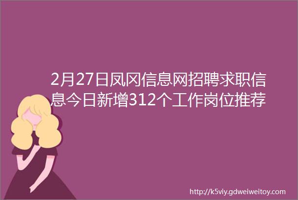 2月27日凤冈信息网招聘求职信息今日新增312个工作岗位推荐人才29个